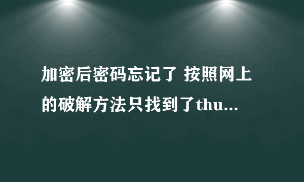 加密后密码忘记了 按照网上的破解方法只找到了thumbs.ms文件没有后缀为bn的文件，请高手帮忙！！！