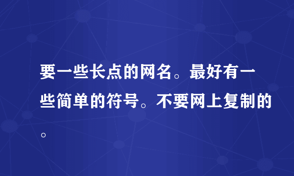 要一些长点的网名。最好有一些简单的符号。不要网上复制的。