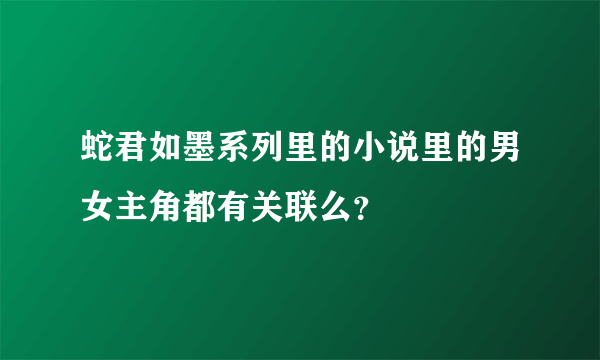 蛇君如墨系列里的小说里的男女主角都有关联么？