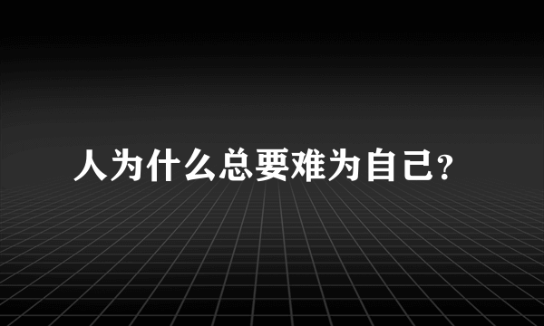 人为什么总要难为自己？