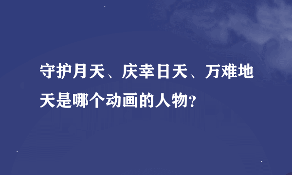 守护月天、庆幸日天、万难地天是哪个动画的人物？