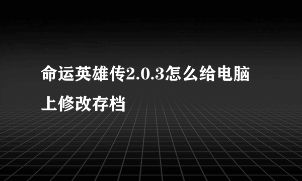 命运英雄传2.0.3怎么给电脑上修改存档