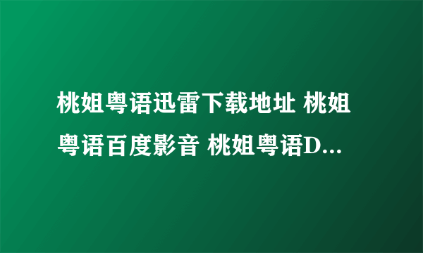 桃姐粤语迅雷下载地址 桃姐粤语百度影音 桃姐粤语DVD在线观看