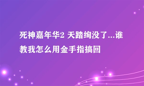 死神嘉年华2 天踏绚没了...谁教我怎么用金手指搞回