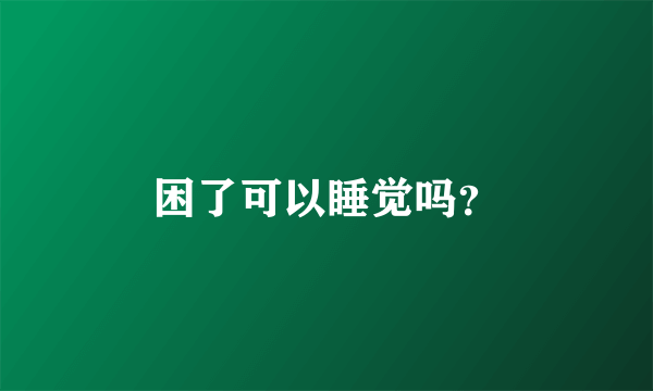 困了可以睡觉吗？