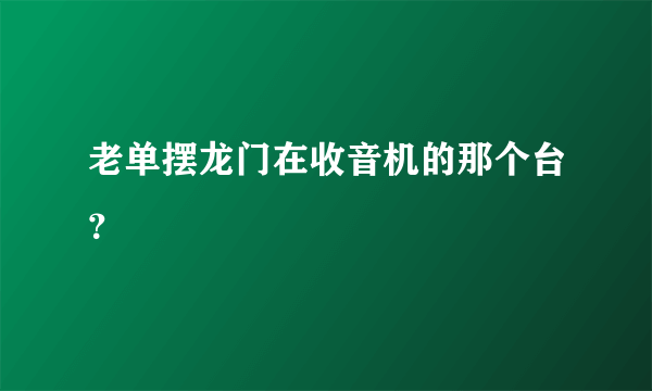 老单摆龙门在收音机的那个台？