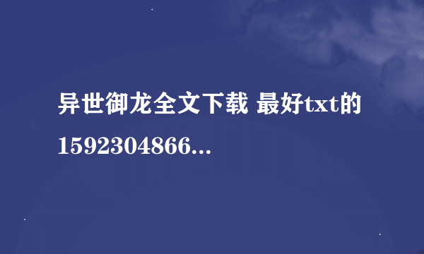 异世御龙全文下载 最好txt的1592304866 @ q q.c o m 谢谢