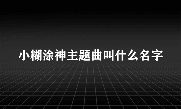 小糊涂神主题曲叫什么名字