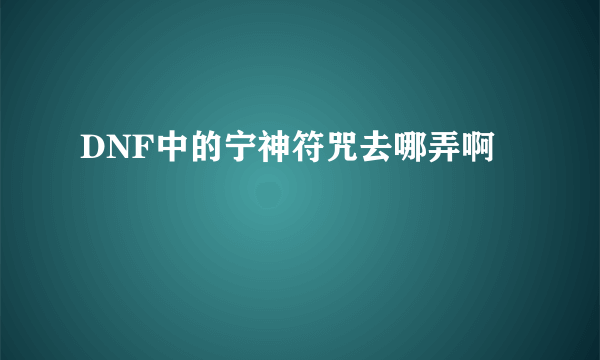 DNF中的宁神符咒去哪弄啊