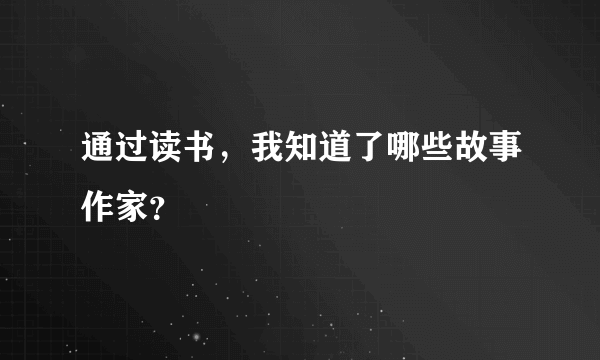 通过读书，我知道了哪些故事作家？