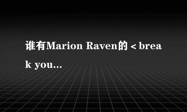 谁有Marion Raven的＜break you＞的歌词？？？？