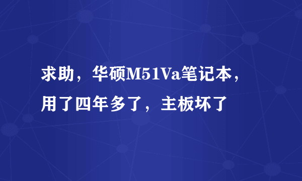 求助，华硕M51Va笔记本，用了四年多了，主板坏了