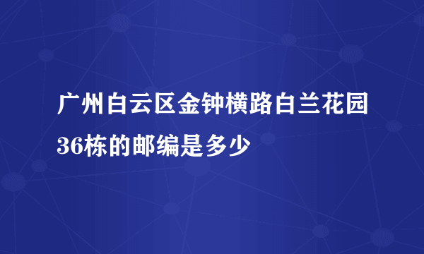 广州白云区金钟横路白兰花园36栋的邮编是多少