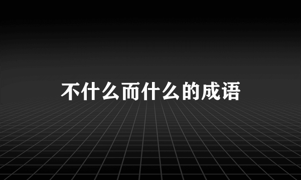 不什么而什么的成语