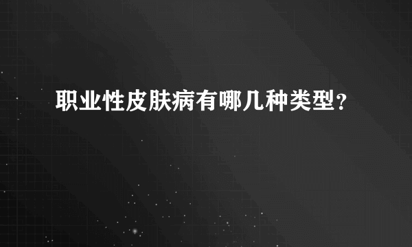 职业性皮肤病有哪几种类型？