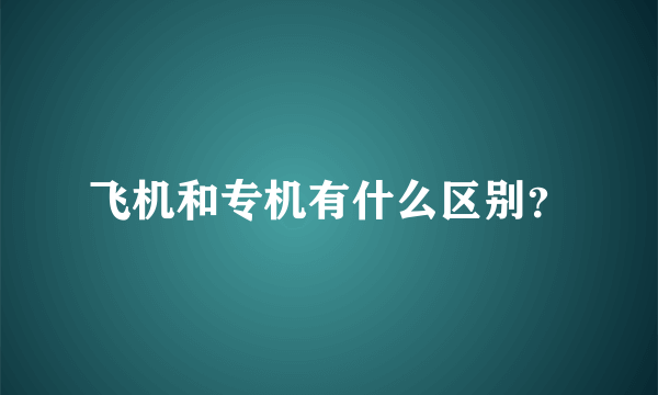 飞机和专机有什么区别？