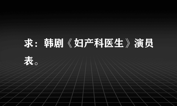 求：韩剧《妇产科医生》演员表。