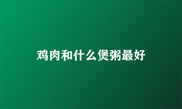 鸡肉和什么煲粥最好