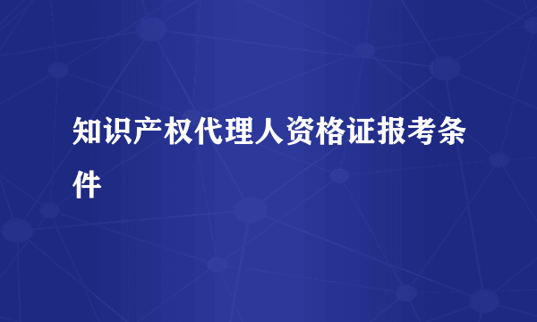 知识产权代理人资格证报考条件