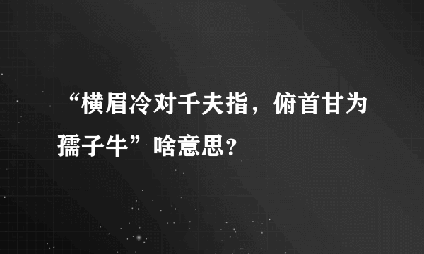 “横眉冷对千夫指，俯首甘为孺子牛”啥意思？