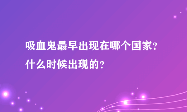 吸血鬼最早出现在哪个国家？什么时候出现的？