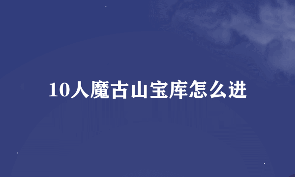 10人魔古山宝库怎么进