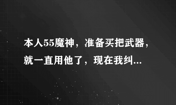 本人55魔神，准备买把武器，就一直用他了，现在我纠结在流光星陨刀和血光光摄魂刃，各位大哥帮我选一下了