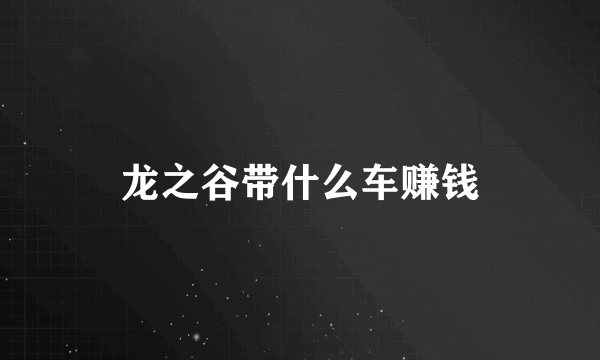 龙之谷带什么车赚钱