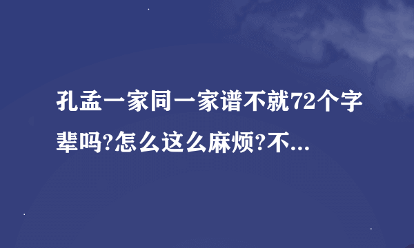 孔孟一家同一家谱不就72个字辈吗?怎么这么麻烦?不是循环用吗?