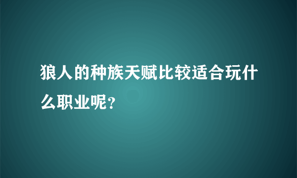 狼人的种族天赋比较适合玩什么职业呢？