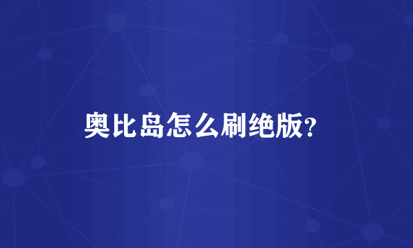 奥比岛怎么刷绝版？