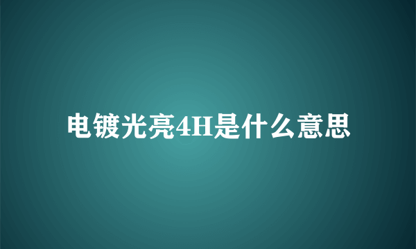 电镀光亮4H是什么意思