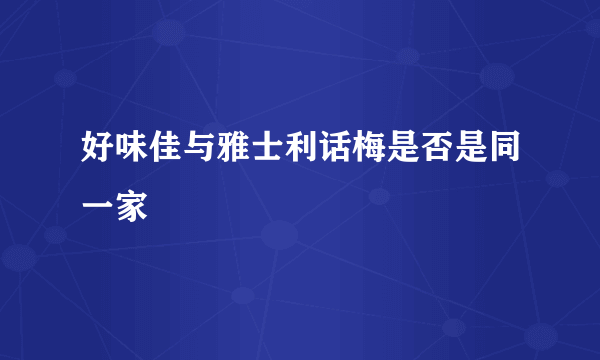 好味佳与雅士利话梅是否是同一家