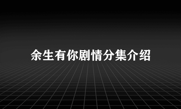 余生有你剧情分集介绍