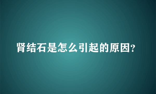 肾结石是怎么引起的原因？