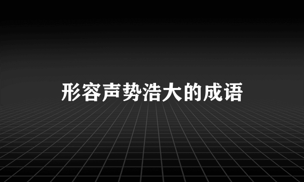 形容声势浩大的成语