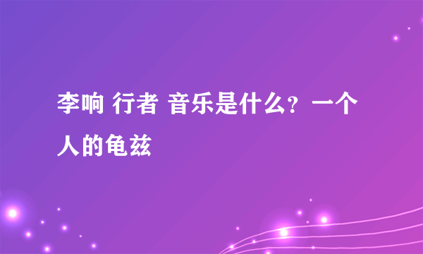 李响 行者 音乐是什么？一个人的龟兹