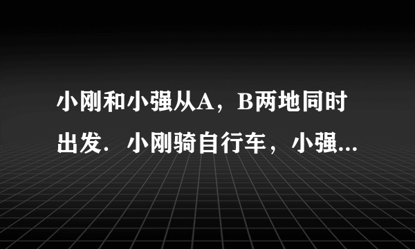 小刚和小强从A，B两地同时出发．小刚骑自行车，小强步行，沿同一条路线相向匀速而行．出发后2 h两人