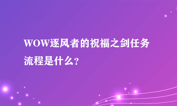 WOW逐风者的祝福之剑任务流程是什么？