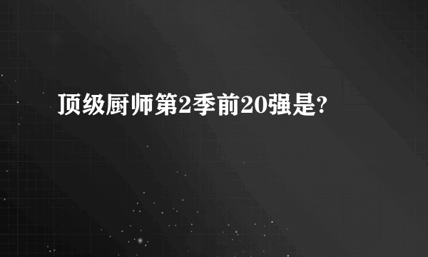 顶级厨师第2季前20强是?