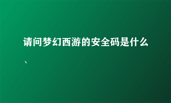 请问梦幻西游的安全码是什么、