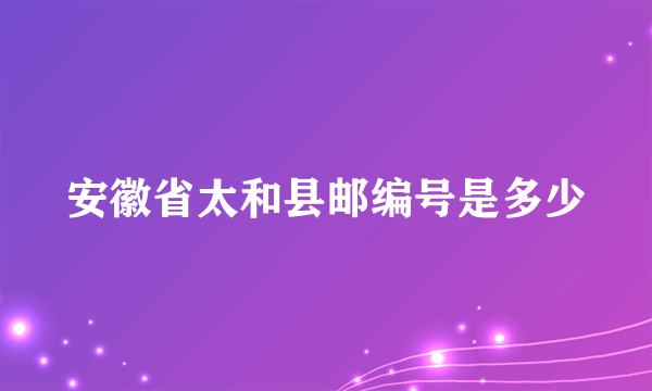 安徽省太和县邮编号是多少