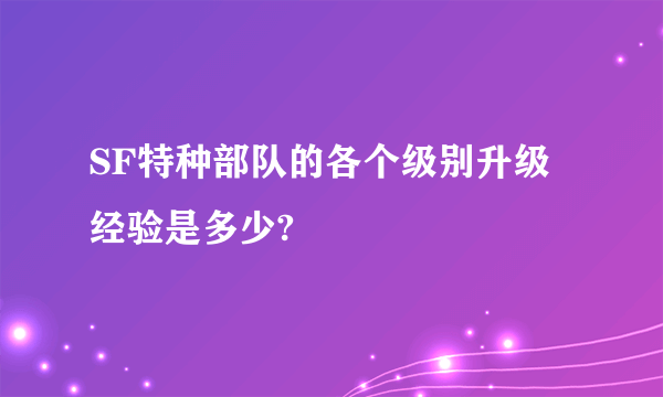 SF特种部队的各个级别升级经验是多少?