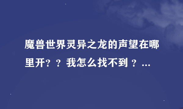 魔兽世界灵异之龙的声望在哪里开？？我怎么找不到 ？详细一点！！ 11