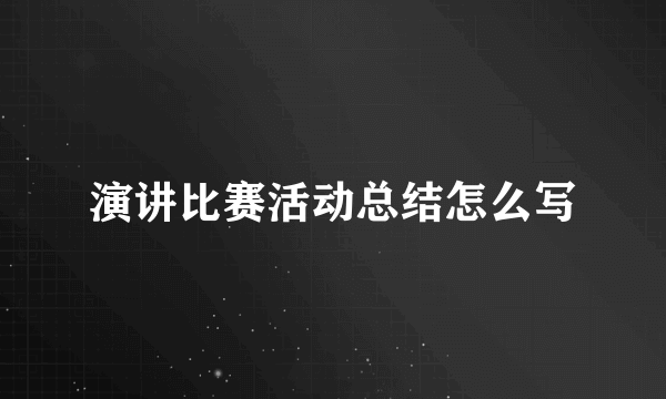 演讲比赛活动总结怎么写