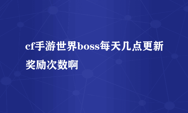 cf手游世界boss每天几点更新奖励次数啊