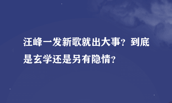 汪峰一发新歌就出大事？到底是玄学还是另有隐情？