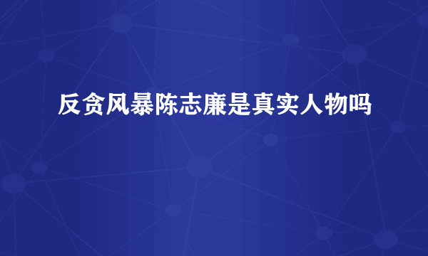 反贪风暴陈志廉是真实人物吗