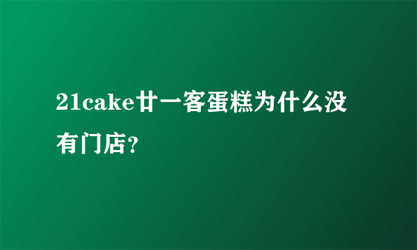 21cake廿一客蛋糕为什么没有门店？