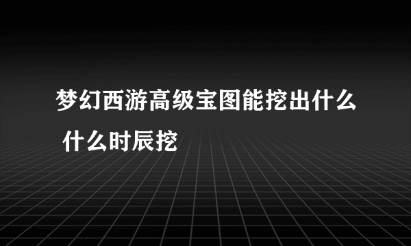 梦幻西游高级宝图能挖出什么 什么时辰挖